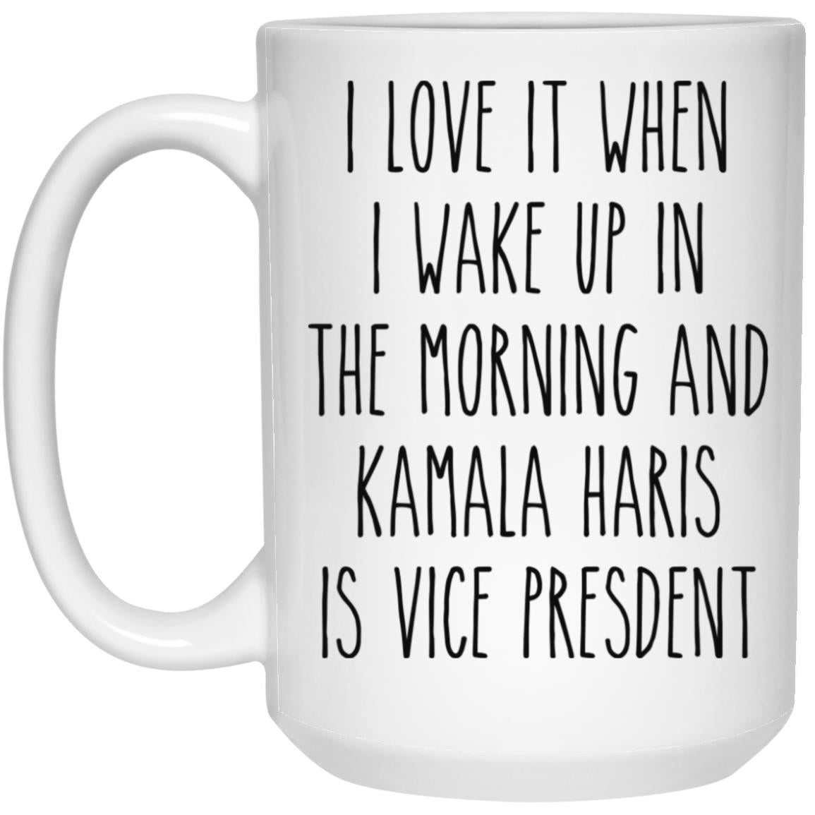 I Love It When I Wake Up In The Morning And Kamala Harris Is Vice President Election 2020 Mug Democrat Coffee Cup 21504 15oz White Mug