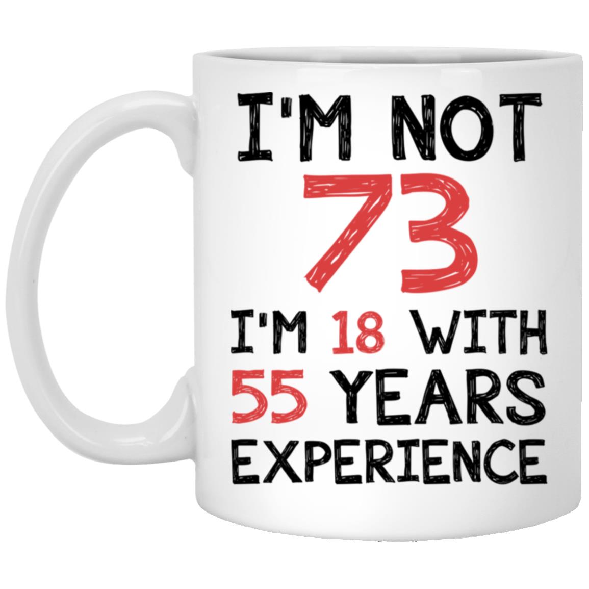 73Rd Birthday Mug - I'm Not 73 I'm 18 With 55 Years Experience