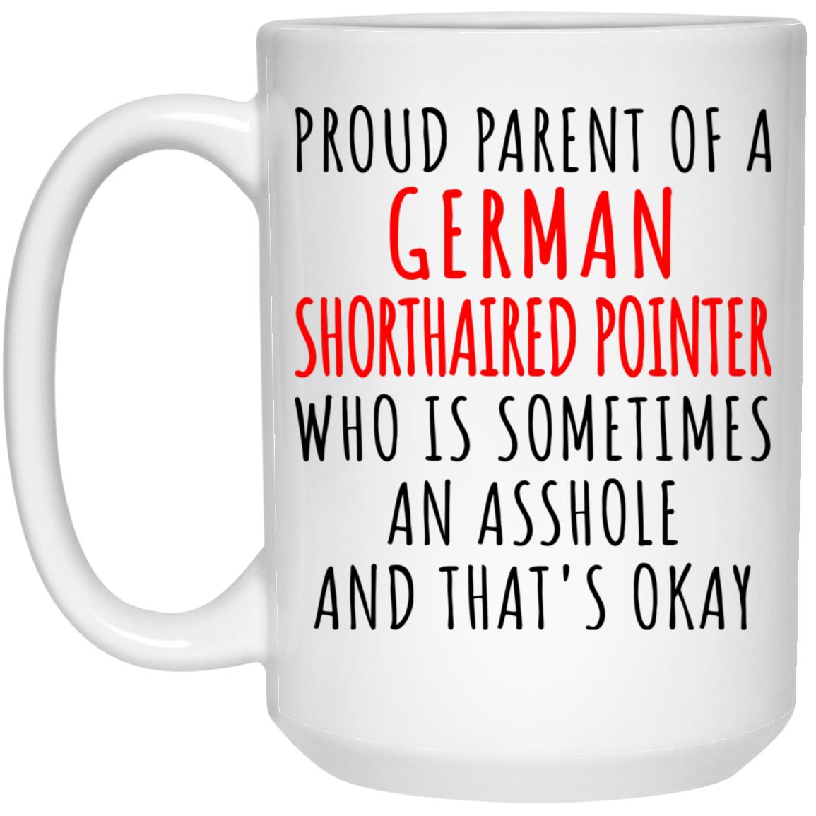 Proud Parent of a German Shorthaired Pointer Who is Sometimes an Asshole and Thats Okay Mug Dog Mom Dad Birthday Gifts Ideas 21504 15 oz. White Mug