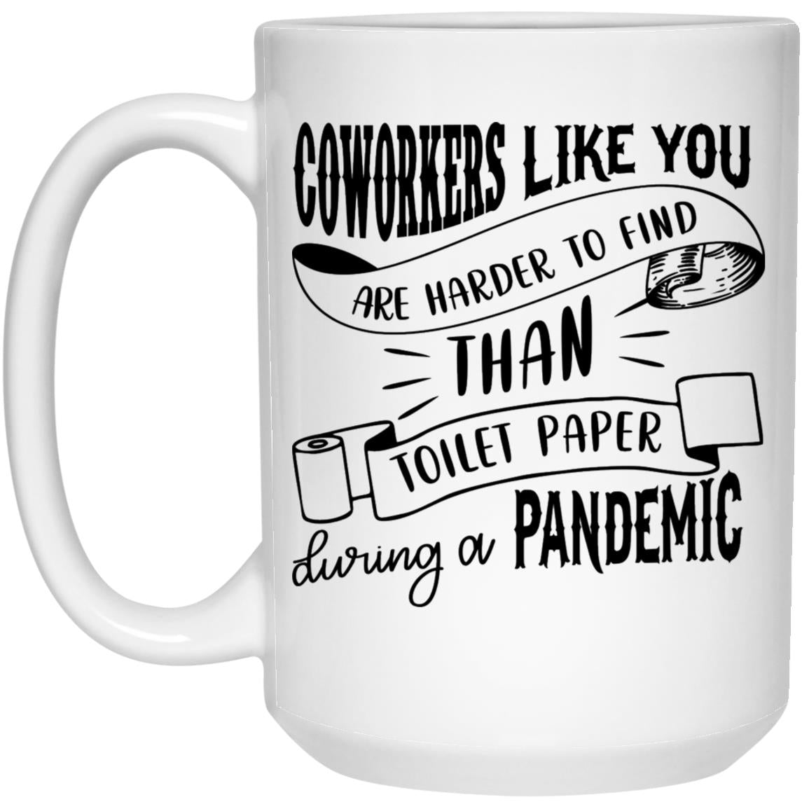 Funny Coworker Mug Coworkers Like You Are Harder To Find Than Toilet Paper During a Pandemic Coffee Mug for Women and Men 21504 15 oz. White Mug