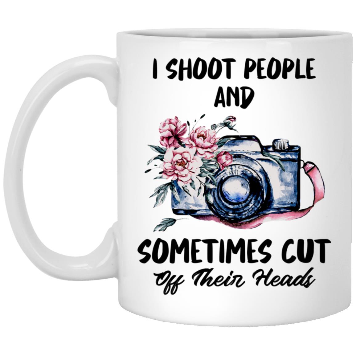 I Shoot People And Sometimes Cut Off Their Heads - Camera Coffee Travel Mug - Camera Lens Coffee Mug - Photographer Mug XP8434 11 oz. White Mug