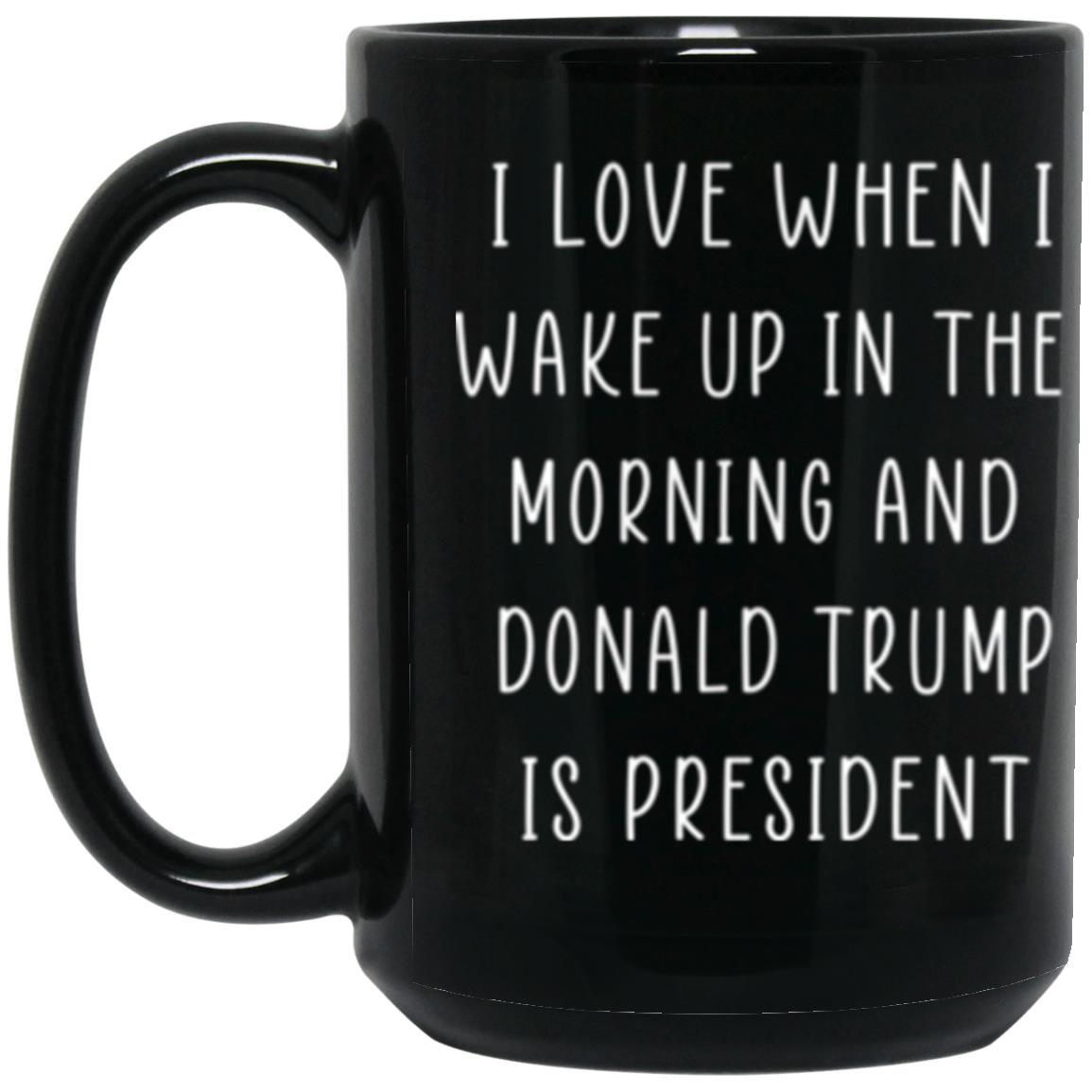 trump black I Love When I Wake Up In The Morning And Donald Trump 15oz Black