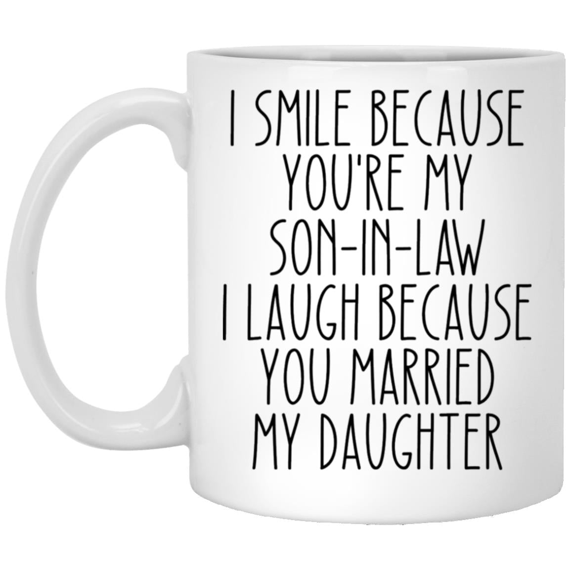 i smile because you're my son-in-law i laugh because you married my daughter XP8434 11oz White Mug