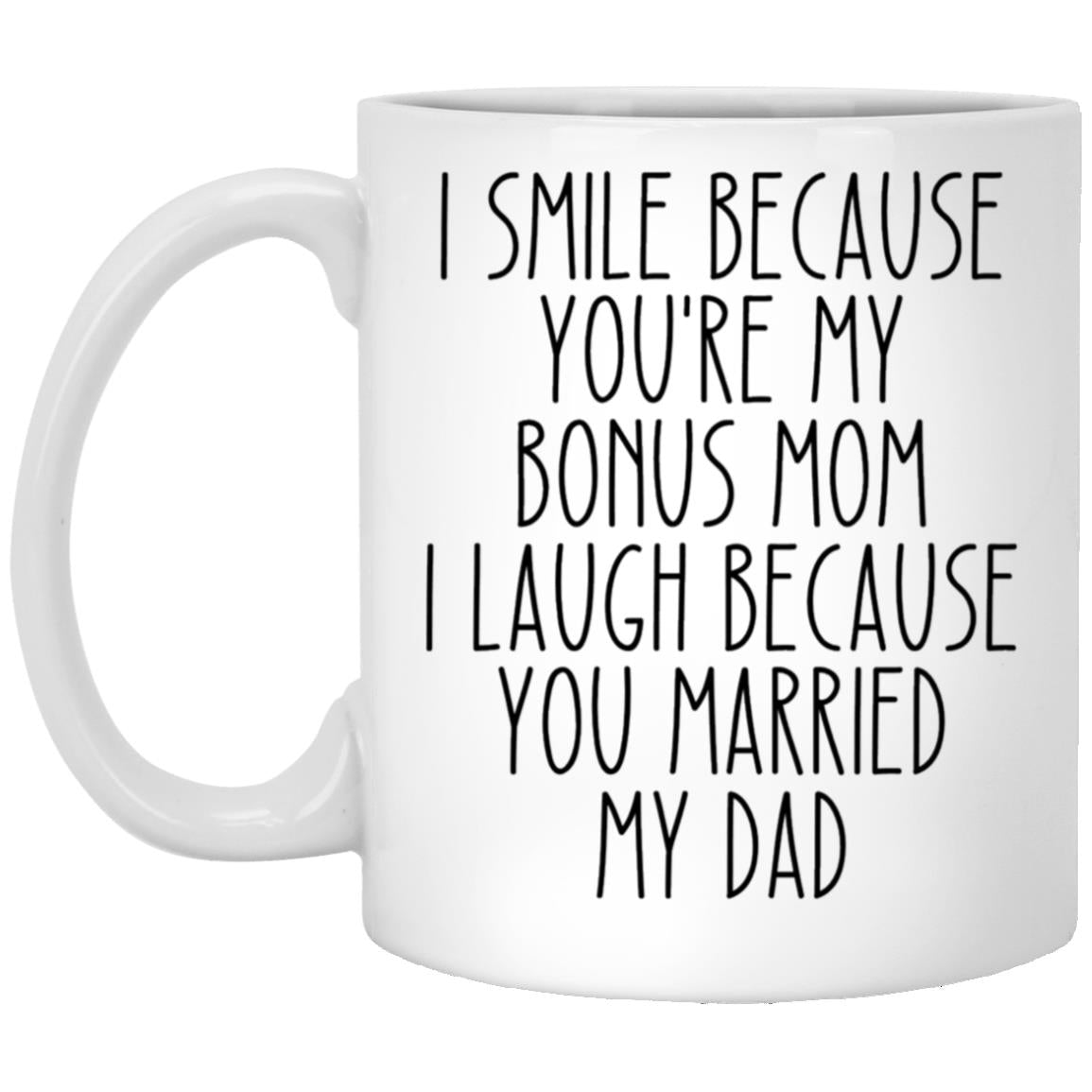 i smile because you're my bonus mom i laugh because you married my dad XP8434 11oz White Mug