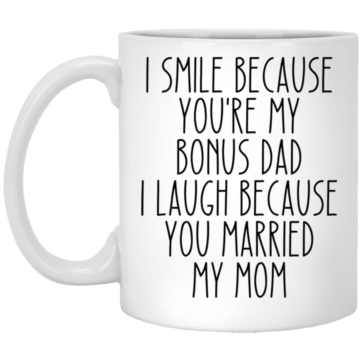 i smile because you're my bonus dad i laugh because you married my mom XP8434 11oz White Mug
