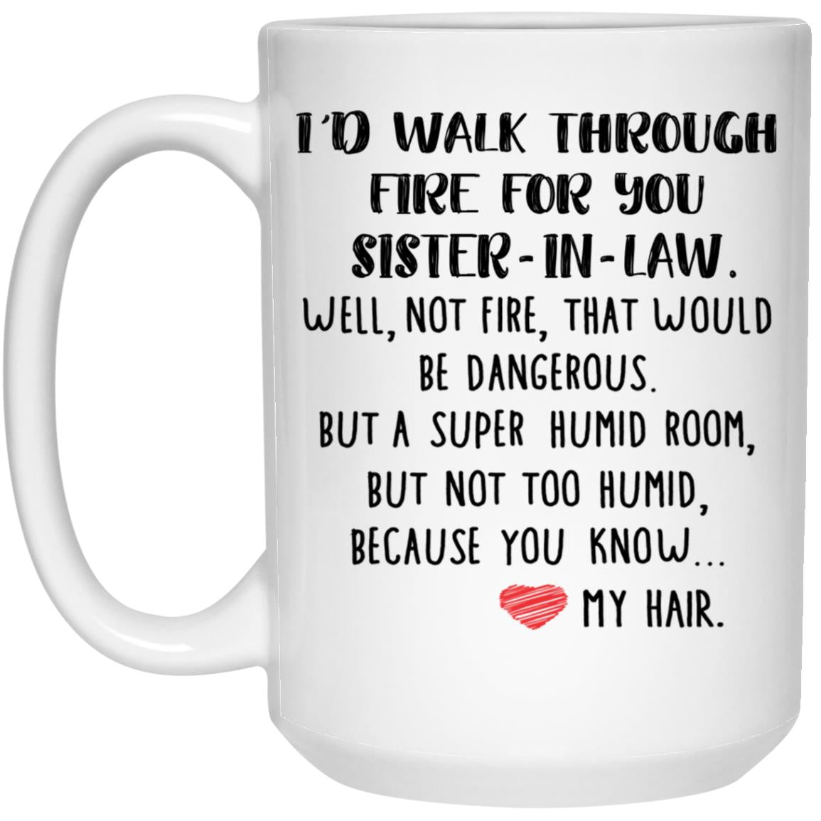 Funny Sister In Law Gifts Id Walk Through Fire For You Sister In Law Mug Birthday Gift Ideas For Worlds Best Sister Best Friend 21504 15 oz. White Mug
