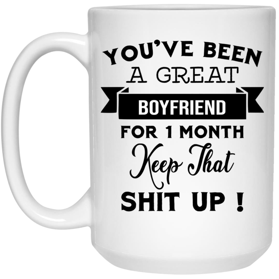 You've Been A Great Boyfriend For 1 Month Keep That Shit Up Mug 21504 15 oz. White Mug